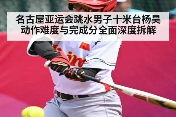名古屋亚运会跳水男子十米台杨昊动作难度与完成分全面深度拆解