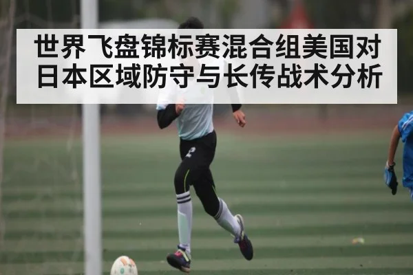 世界飞盘锦标赛混合组美国对日本区域防守与长传战术分析