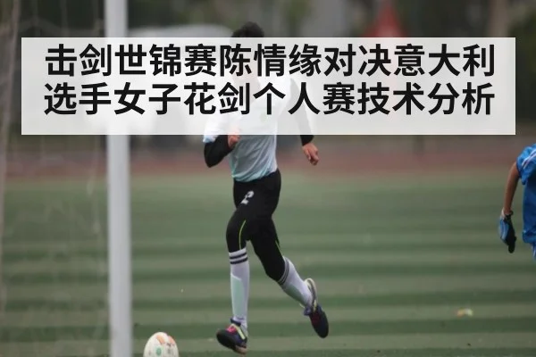 击剑世锦赛陈情缘对决意大利选手女子花剑个人赛技术分析